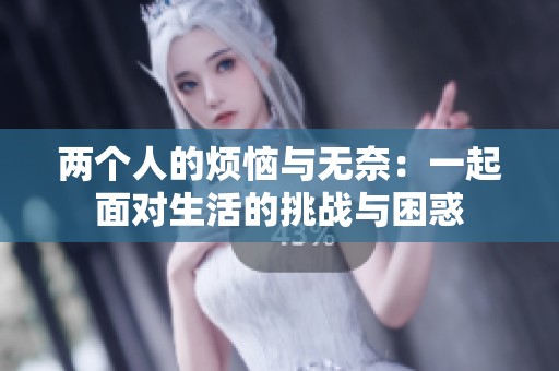 两个人的烦恼与无奈：一起面对生活的挑战与困惑