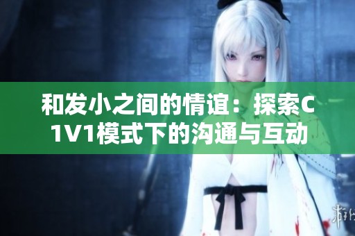 和发小之间的情谊：探索C1V1模式下的沟通与互动