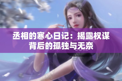 丞相的寒心日记：揭露权谋背后的孤独与无奈
