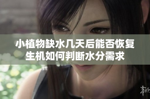 小植物缺水几天后能否恢复生机如何判断水分需求