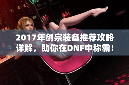 2017年剑宗装备推荐攻略详解，助你在DNF中称霸！