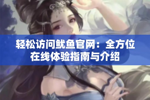 轻松访问鱿鱼官网：全方位在线体验指南与介绍