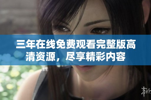 三年在线免费观看完整版高清资源，尽享精彩内容