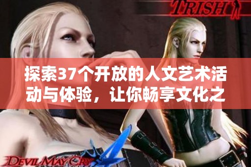 探索37个开放的人文艺术活动与体验，让你畅享文化之美