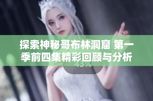 探索神秘哥布林洞窟 第一季前四集精彩回顾与分析
