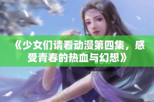 《少女们请看动漫第四集，感受青春的热血与幻想》