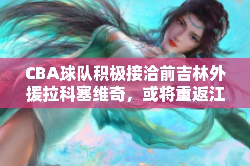 CBA球队积极接洽前吉林外援拉科塞维奇，或将重返江南赛场