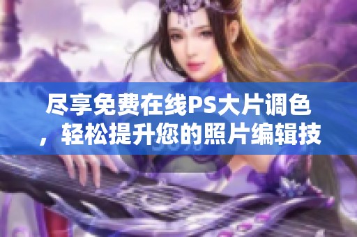 尽享免费在线PS大片调色，轻松提升您的照片编辑技巧