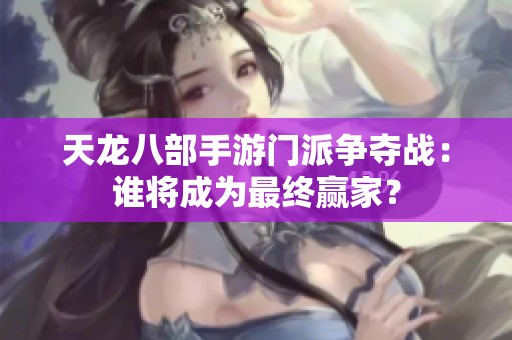天龙八部手游门派争夺战：谁将成为最终赢家？