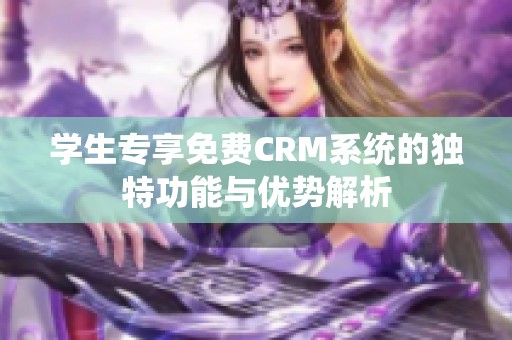 学生专享免费CRM系统的独特功能与优势解析