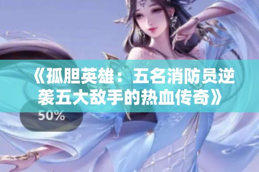 《孤胆英雄：五名消防员逆袭五大敌手的热血传奇》