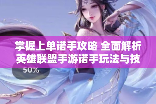掌握上单诺手攻略 全面解析英雄联盟手游诺手玩法与技巧