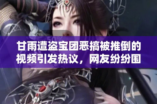 甘雨遭盗宝团恶搞被推倒的视频引发热议，网友纷纷围观