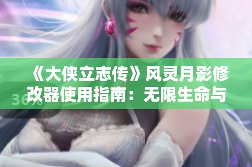 《大侠立志传》风灵月影修改器使用指南：无限生命与无限重写功能解析