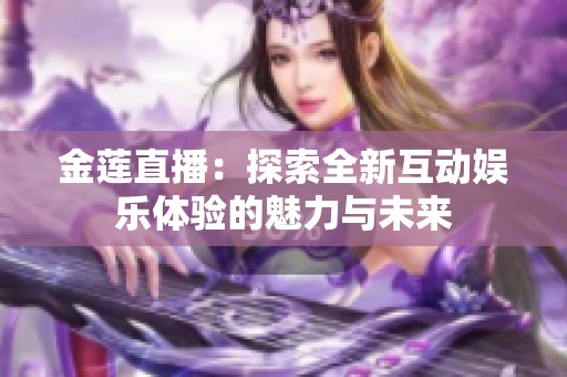 金莲直播：探索全新互动娱乐体验的魅力与未来