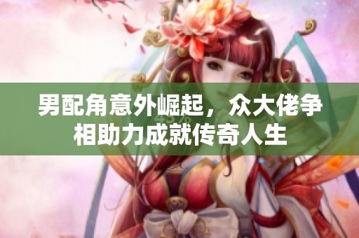 男配角意外崛起，众大佬争相助力成就传奇人生