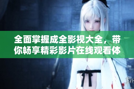 全面掌握成全影视大全，带你畅享精彩影片在线观看体验