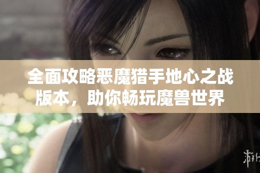 全面攻略恶魔猎手地心之战版本，助你畅玩魔兽世界