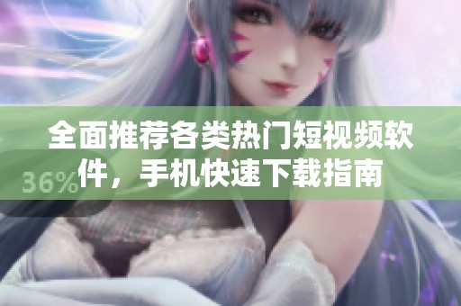 全面推荐各类热门短视频软件，手机快速下载指南