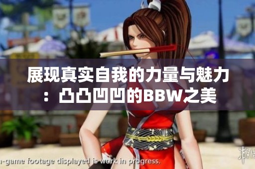 展现真实自我的力量与魅力：凸凸凹凹的BBW之美