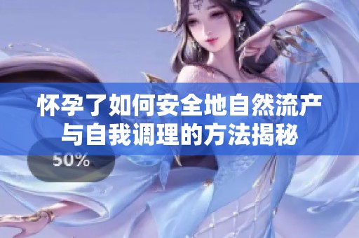 怀孕了如何安全地自然流产与自我调理的方法揭秘