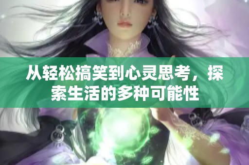 从轻松搞笑到心灵思考，探索生活的多种可能性