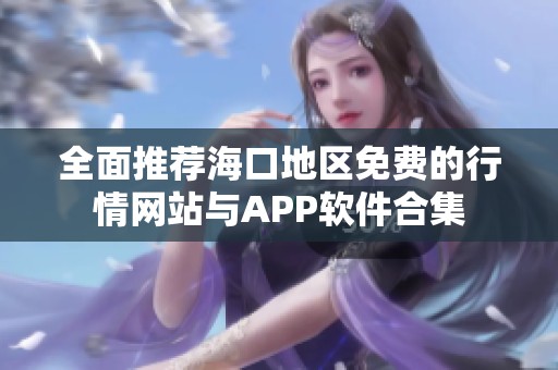 全面推荐海口地区免费的行情网站与APP软件合集