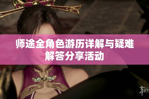 师途全角色游历详解与疑难解答分享活动