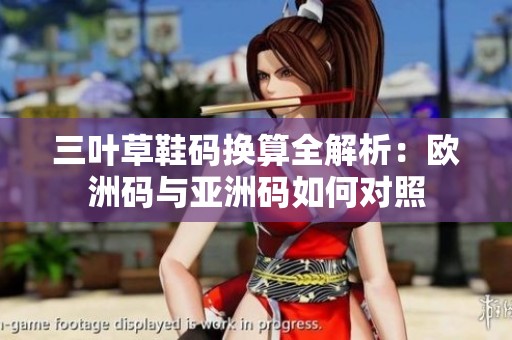 三叶草鞋码换算全解析：欧洲码与亚洲码如何对照