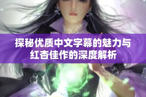 探秘优质中文字幕的魅力与红杏佳作的深度解析