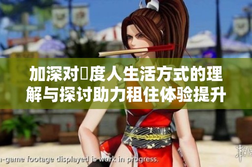 加深对卬度人生活方式的理解与探讨助力租住体验提升