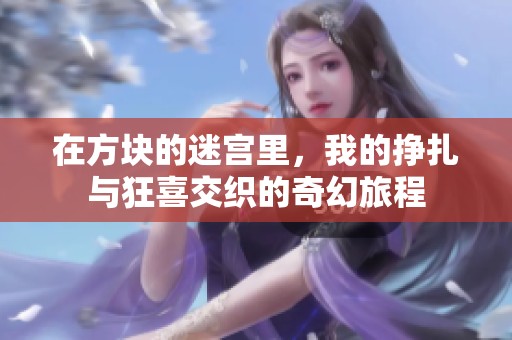 在方块的迷宫里，我的挣扎与狂喜交织的奇幻旅程