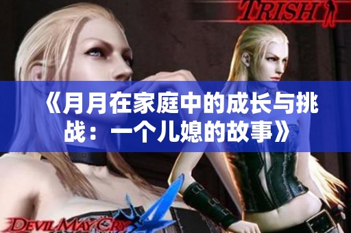 《月月在家庭中的成长与挑战：一个儿媳的故事》