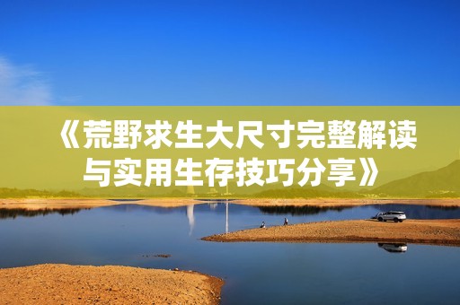 《荒野求生大尺寸完整解读与实用生存技巧分享》