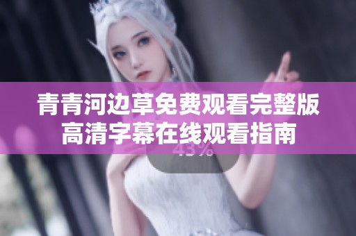 青青河边草免费观看完整版高清字幕在线观看指南