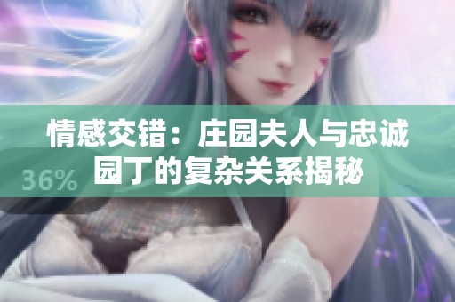 情感交错：庄园夫人与忠诚园丁的复杂关系揭秘