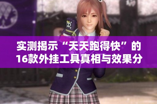 实测揭示“天天跑得快”的16款外挂工具真相与效果分析