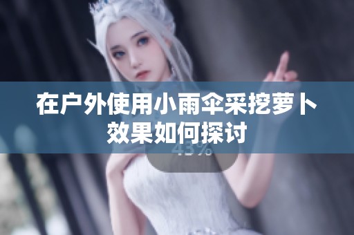 在户外使用小雨伞采挖萝卜效果如何探讨