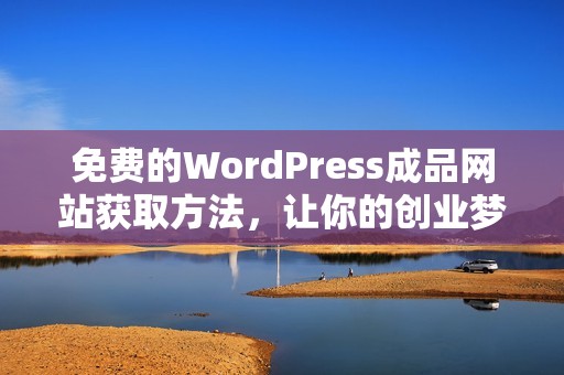 免费的WordPress成品网站获取方法，让你的创业梦想更简单