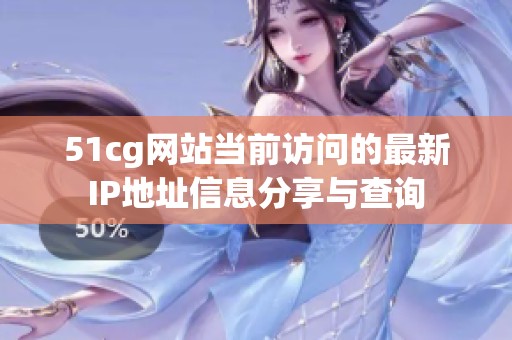 51cg网站当前访问的最新IP地址信息分享与查询