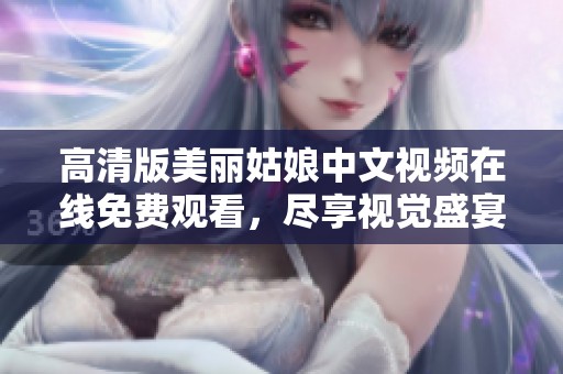 高清版美丽姑娘中文视频在线免费观看，尽享视觉盛宴
