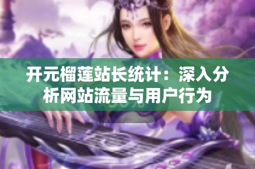 开元榴莲站长统计：深入分析网站流量与用户行为