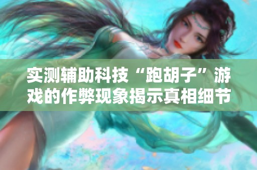 实测辅助科技“跑胡子”游戏的作弊现象揭示真相细节