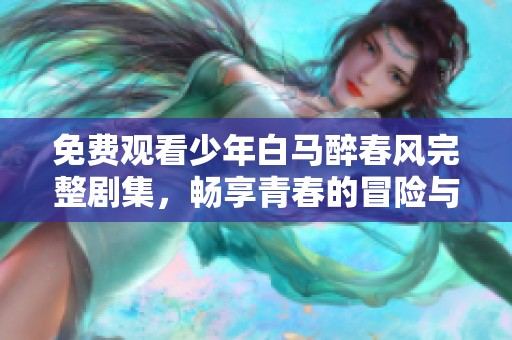 免费观看少年白马醉春风完整剧集，畅享青春的冒险与梦想