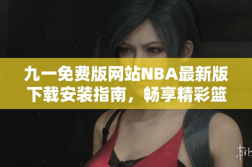 九一免费版网站NBA最新版下载安装指南，畅享精彩篮球赛事