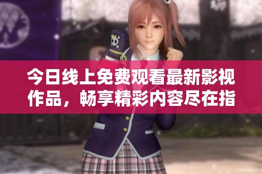 今日线上免费观看最新影视作品，畅享精彩内容尽在指尖