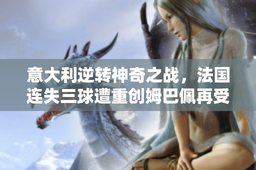 意大利逆转神奇之战，法国连失三球遭重创姆巴佩再受挫
