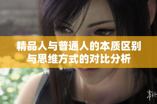 精品人与普通人的本质区别与思维方式的对比分析