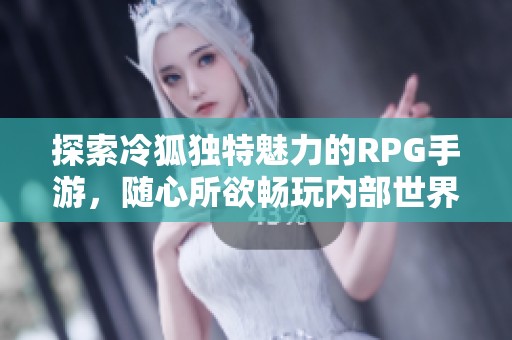 探索冷狐独特魅力的RPG手游，随心所欲畅玩内部世界