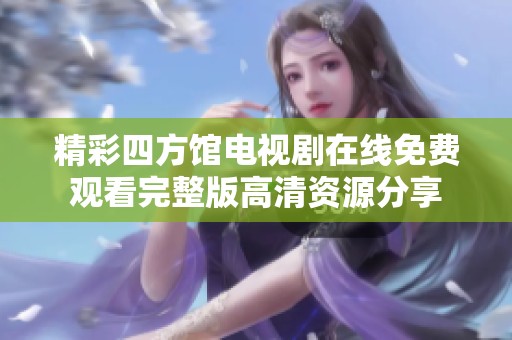精彩四方馆电视剧在线免费观看完整版高清资源分享
